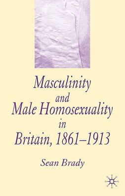 Brady, Sean - Masculinity and Male Homosexuality in Britain, 1861–1913, ebook