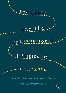 Murugasu, Sheila - The State and the Transnational Politics of Migrants: A Study of the Chins and the Acehnese in Malaysia, ebook