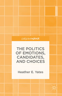 Yates, Heather E. - The Politics of Emotions, Candidates, and Choices, e-kirja