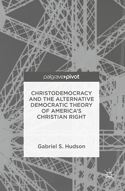 Hudson, Gabriel S. - Christodemocracy and the Alternative Democratic Theory of America’s Christian Right, e-kirja