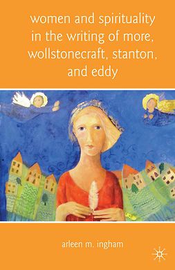 Ingham, Arleen M. - Women and Spirituality in the Writing of More, Wollstonecraft, Stanton, and Eddy, ebook