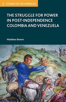 Brown, Matthew - The Struggle for Power in Post-Independence Colombia and Venezuela, ebook