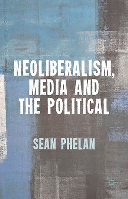 Phelan, Sean - Neoliberalism, Media and the Political, ebook
