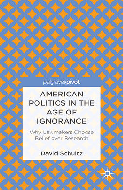 Schultz, David - American Politics in the Age of Ignorance: Why Lawmakers Choose Belief over Research, e-bok