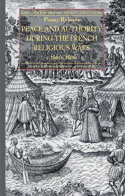 Roberts, Penny - Peace and Authority during the French Religious Wars <Emphasis Type="Italic">c</Emphasis>.1560–1600, ebook