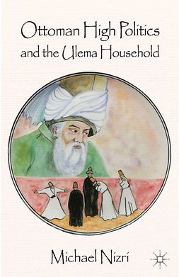 Nizri, Michael - Ottoman High Politics and the <Emphasis Type="Italic">Ulema</Emphasis> Household, e-bok