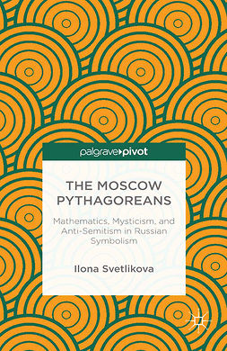 Svetlikova, Ilona - The Moscow Pythagoreans: Mathematics, Mysticism, and Anti-Semitism in Russian Symbolism, ebook