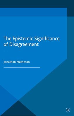 Matheson, Jonathan - The Epistemic Significance of Disagreement, ebook