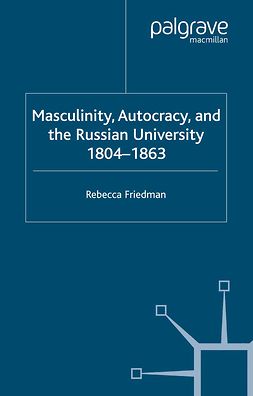 Friedman, Rebecca - Masculinity, Autocracy and the Russian University, 1804–1863, e-kirja
