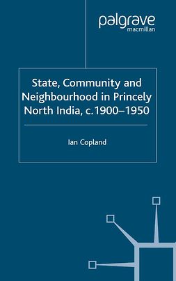 Copland, Ian - State, Community and Neighbourhood in Princely North India, c. 1900–1950, ebook