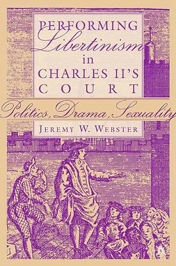 Webster, Jeremy W. - Performing Libertinism in Charles II’s Court, e-kirja