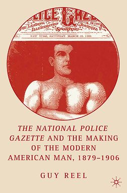 Reel, Guy - The <Emphasis Type="Italic">National Police Gazette</Emphasis> and the Making of the Modern American Man, 1879–1906, ebook