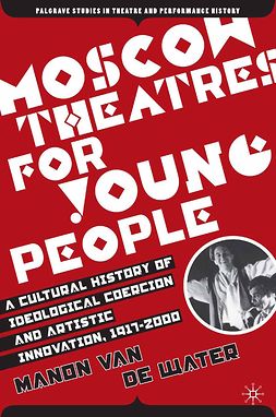 Water, Manon - Moscow Theatres for Young People: A Cultural History of Ideological Coercion and Artistic Innovation, 1917–2000, ebook