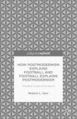 Kerr, Robert L. - How Postmodernism Explains Football and Football Explains Postmodernism: The Billy Clyde Conundrum, ebook