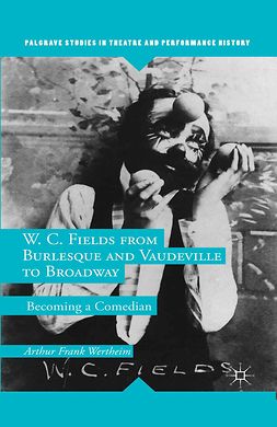 Wertheim, Arthur Frank - W. C. Fields from Burlesque and Vaudeville to Broadway, ebook