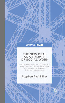 Miller, Stephen Paul - The New Deal as a Triumph of Social Work: Frances Perkins and the Confluence of Early Twentieth Century Social Work with Mid-Twentieth Century Politics and Government, ebook