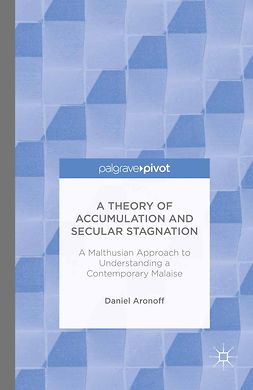 Aronoff, Daniel - A Theory of Accumulation and Secular Stagnation: A Malthusian Approach to Understanding a Contemporary Malaise, ebook