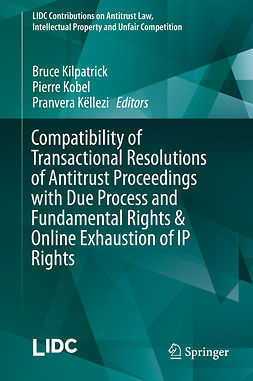Kilpatrick, Bruce - Compatibility of Transactional Resolutions of Antitrust Proceedings with Due Process and Fundamental Rights &amp; Online Exhaustion of IP Rights, e-kirja
