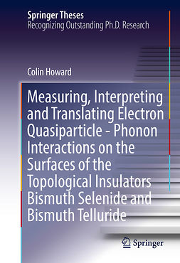 Howard, Colin - Measuring, Interpreting and Translating Electron Quasiparticle - Phonon Interactions on the Surfaces of the Topological Insulators Bismuth Selenide and Bismuth Telluride, ebook