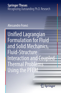 Franci, Alessandro - Unified Lagrangian Formulation for Fluid and Solid Mechanics, Fluid-Structure Interaction and Coupled Thermal Problems Using the PFEM, ebook
