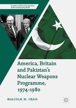 Craig, Malcolm M. - America, Britain and Pakistan’s Nuclear Weapons Programme, 1974-1980, ebook