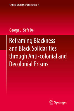 Dei, George J. Sefa - Reframing Blackness and Black Solidarities through Anti-colonial and Decolonial Prisms, ebook