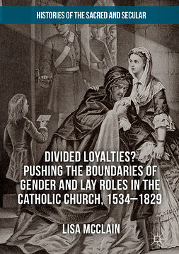 McClain, Lisa - Divided Loyalties? Pushing the Boundaries of Gender and Lay Roles in the Catholic Church, 1534-1829, e-bok
