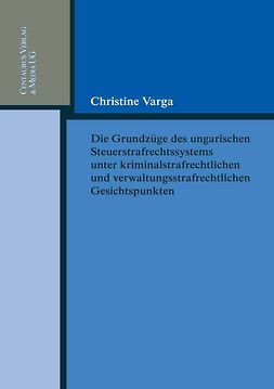 Varga, Christine - Die Grundzüge des ungarischen Steuerstrafrechtssystems unter kriminalstrafrechtlichen und verwaltungsstrafrechtlichen Gesichtspunkten, ebook