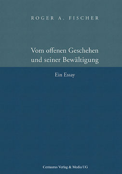 Fischer, Roger Andreas - Vom offenen Geschehen und seiner Bewältigung, ebook