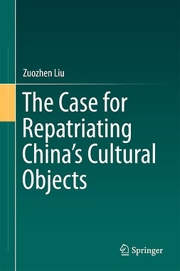 Liu, Zuozhen - The Case for Repatriating China’s Cultural Objects, ebook
