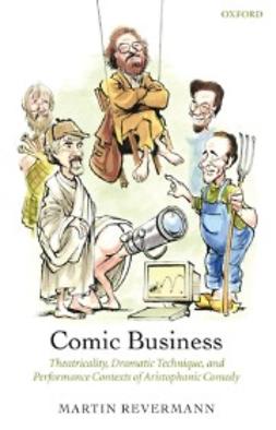 Revermann, Martin - Comic Business: Theatricality, Dramatic Technique, and Performance Contexts of Aristophanic Comedy, e-kirja