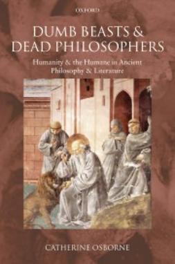 Osborne, Catherine - Dumb Beasts and Dead Philosophers: Humanity and the Humane in Ancient Philosophy and Literature, ebook