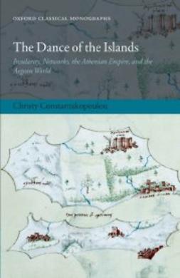 Constantakopoulou, Christy - The Dance of the Islands: Insularity, Networks, the Athenian Empire, and the Aegean World, ebook