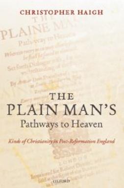 Haigh, Christopher - The Plain Man's Pathways to Heaven: Kinds of Christianity in Post-Reformation England, 1570-1640, e-kirja