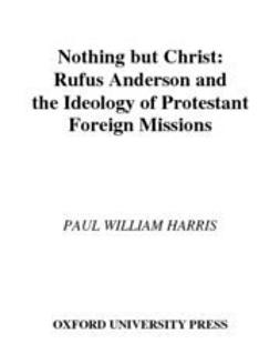 Harris, Paul William - Nothing but Christ : Rufus Anderson and the Ideology of Protestant Foreign Missions, e-bok