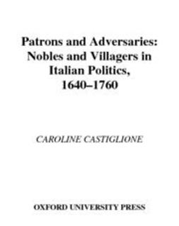 Castiglione, Caroline - Patrons and Adversaries : Nobles and Villagers in Italian Politics, 1640-1760, e-kirja