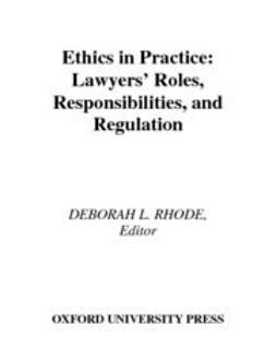 Rhode, Deborah L. - Ethics in Practice : Lawyers' Roles, Responsibilities, and Regulation, ebook