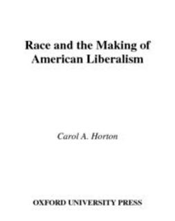 Horton, Carol A. - Race and the Making of American Liberalism, e-kirja