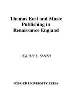 Smith, Jeremy L. - Thomas East and Music Publishing in Renaissance England, ebook
