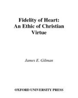Gilman, James E. - Fidelity of Heart : An Ethic of Christian Virtue, ebook