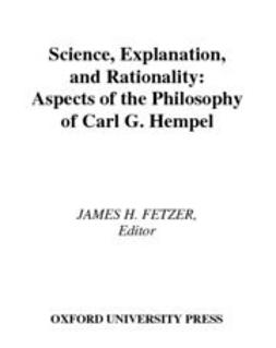 Fetzer, James H. - Science, Explanation, and Rationality : Aspects of the Philosophy of Carl G. Hempel, ebook
