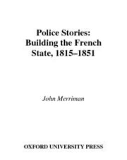 Merriman, John - Police Stories : Building the French State, 1815-1851, e-kirja