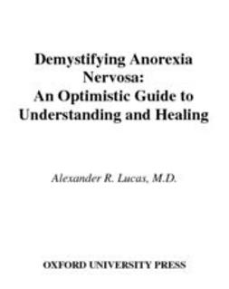 Lucas, Alexander R. - Demystifying Anorexia Nervosa : An Optimistic Guide to Understanding and Healing, ebook