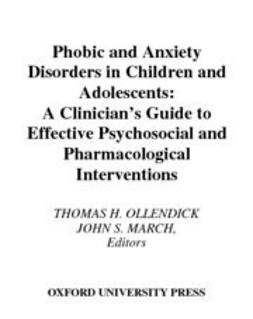 March, John S. - Phobic and Anxiety Disorders in Children and Adolescents : A Clinician's Guide to Effective Psychosocial and Pharmacological Interventions, ebook