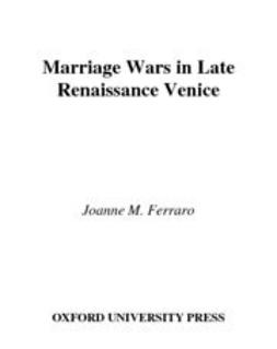 Ferraro, Joanne M. - Marriage Wars in Late Renaissance Venice, e-kirja