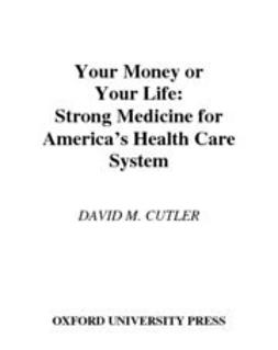 Cutler, David M. - Your Money or Your Life : Strong Medicine for America's Health Care System, ebook