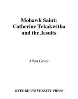 Greer, Allan - Mohawk Saint : Catherine Tekakwitha and the Jesuits, e-bok