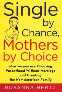 Hertz, Rosanna - Single by Chance, Mothers by Choice : How Women are Choosing Parenthood without Marriage and Creating the New American Family, ebook