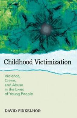Finkelhor, David - Childhood Victimization : Violence, Crime, and Abuse in the Lives of Young People, ebook