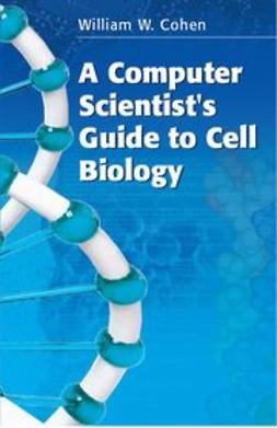 Cohen, William W. - A Computer Scientist's Guide to Cell Biology, ebook